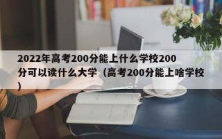 2022年高考200分能上什么学校200分可以读什么大学（高考200分能上啥学校）