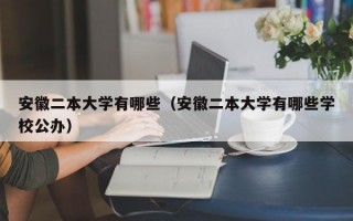 安徽二本大学有哪些（安徽二本大学有哪些学校公办）