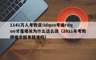 1141万人考教资:ldquo考编rdquo才是难关为什么这么说（2021年考教师编会越来越难吗）