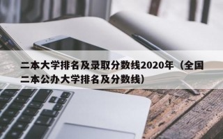 二本大学排名及录取分数线2020年（全国二本公办大学排名及分数线）