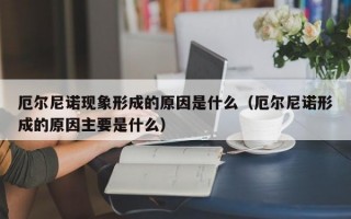 厄尔尼诺现象形成的原因是什么（厄尔尼诺形成的原因主要是什么）