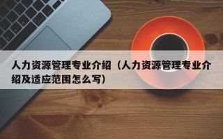 人力资源管理专业介绍（人力资源管理专业介绍及适应范围怎么写）