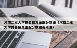 河南二本大学排名榜及录取分数线（河南二本大学排名榜及录取分数线美术生）