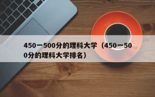 450一500分的理科大学（450一500分的理科大学排名）