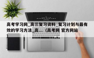 高考学习网_高三复习资料_复习计划与最有效的学习方法_高...（高考网 官方网站）