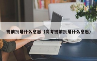 提前批是什么意思（高考提前批是什么意思）