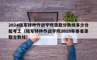 2024陆军特种作战学院录取分数线多少分能考上（陆军特种作战学院2019年各省录取分数线）