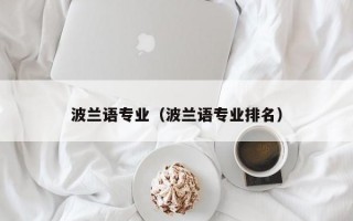 波兰语专业（波兰语专业排名）