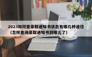 2023如何查录取通知书状态有哪几种途径（怎样查询录取通知书到哪儿了）