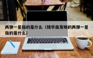 两弹一星指的是什么（钱学森发明的两弹一星指的是什么）