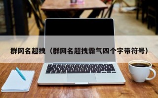 群网名超拽（群网名超拽霸气四个字带符号）