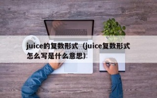 juice的复数形式（juice复数形式怎么写是什么意思）