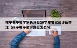 孩子卷子签字家长意见20字左右家长评语整理（孩子卷子签字意见怎么写）