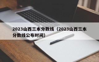 2023山西三本分数线（2023山西三本分数线公布时间）