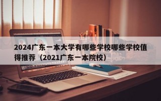 2024广东一本大学有哪些学校哪些学校值得推荐（2021广东一本院校）