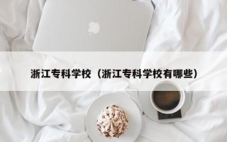 浙江专科学校（浙江专科学校有哪些）