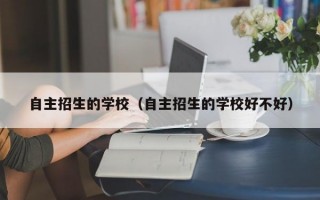 自主招生的学校（自主招生的学校好不好）