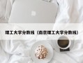 理工大学分数线（南京理工大学分数线）