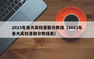 2023年各大高校录取分数线（2023年各大高校录取分数线表）