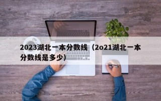 2023湖北一本分数线（2o21湖北一本分数线是多少）