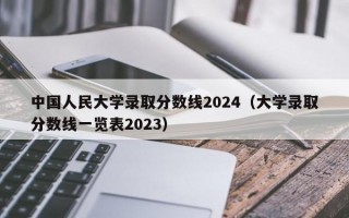 中国人民大学录取分数线2024（大学录取分数线一览表2023）