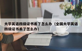 大学英语四级证书丢了怎么办（全国大学英语四级证书丢了怎么办）