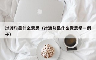 过渡句是什么意思（过渡句是什么意思举一例子）