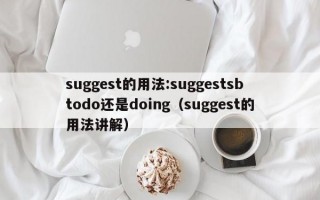 suggest的用法:suggestsbtodo还是doing（suggest的用法讲解）