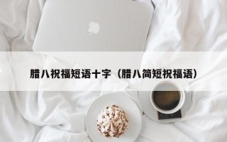 腊八祝福短语十字（腊八简短祝福语）