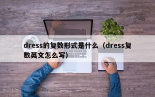 dress的复数形式是什么（dress复数英文怎么写）