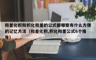 和差化积和积化和差的公式都哪些有什么方便的记忆方法（和差化积,积化和差公式6个推导）