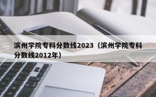 滨州学院专科分数线2023（滨州学院专科分数线2012年）