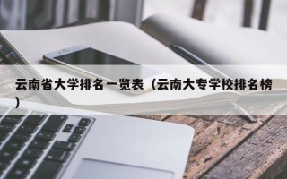 云南省大学排名一览表（云南大专学校排名榜）