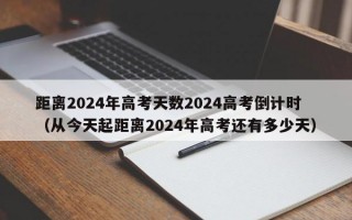 距离2024年高考天数2024高考倒计时（从今天起距离2024年高考还有多少天）