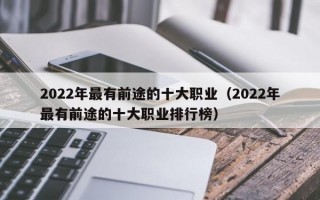 2022年最有前途的十大职业（2022年最有前途的十大职业排行榜）