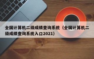 全国计算机二级成绩查询系统（全国计算机二级成绩查询系统入口2021）