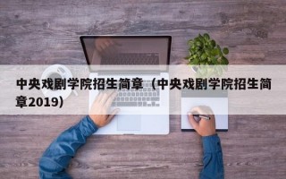 中央戏剧学院招生简章（中央戏剧学院招生简章2019）