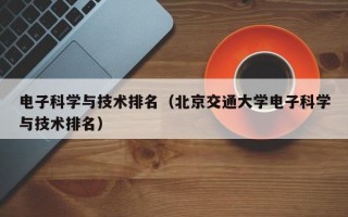 电子科学与技术排名（北京交通大学电子科学与技术排名）