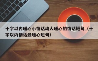 十字以内暖心小情话动人暖心的情话短句（十字以内情话最暖心短句）