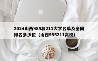 2024山西985和211大学名单及全国排名多少位（山西985211高校）