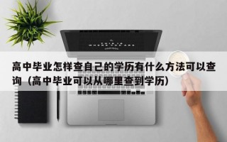 高中毕业怎样查自己的学历有什么方法可以查询（高中毕业可以从哪里查到学历）