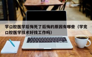 学口腔医学后悔死了后悔的原因有哪些（学完口腔医学技术好找工作吗）