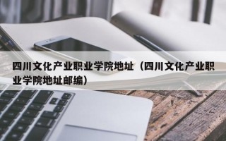 四川文化产业职业学院地址（四川文化产业职业学院地址邮编）