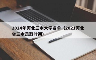 2024年河北三本大学名单（2021河北省三本录取时间）