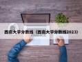 西南大学分数线（西南大学分数线2023）