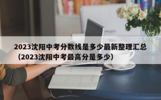 2023沈阳中考分数线是多少最新整理汇总（2023沈阳中考最高分是多少）