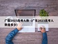 广东2023高考人数（广东2023高考人数是多少）