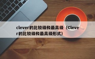 clever的比较级和最高级（Clever的比较级和最高级形式）