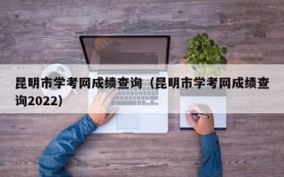 昆明市学考网成绩查询（昆明市学考网成绩查询2022）