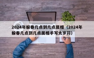 2024年躲春几点到几点属相（2024年躲春几点到几点属相手写太岁符）